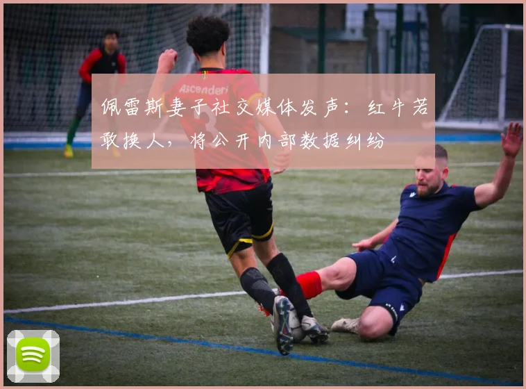 佩雷斯妻子社交媒体发声:红牛若敢换人,将公开内部数据纠纷
