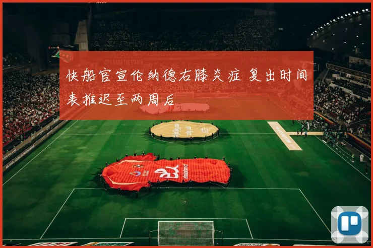 快船官宣伦纳德右膝炎症 复出时间表推迟至两周后