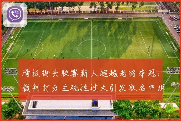滑板街头联赛新人超越老将夺冠,裁判打分主观性过大引发联名申诉