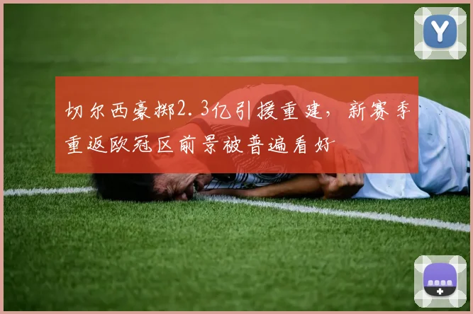 切尔西豪掷2.3亿引援重建,新赛季重返欧冠区前景被普遍看好