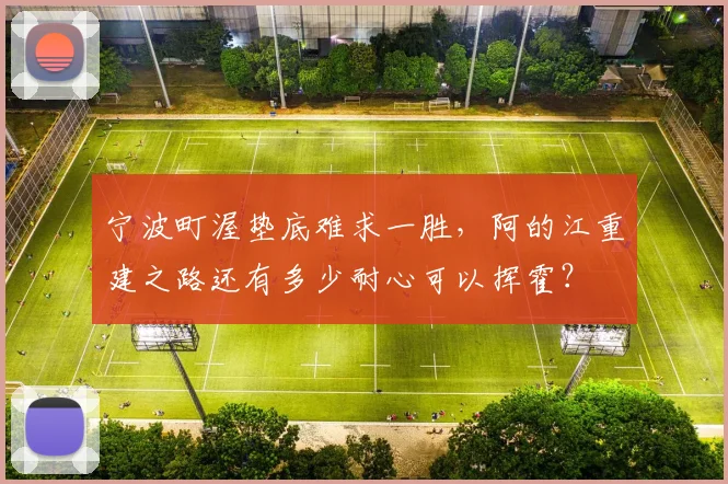 宁波町渥垫底难求一胜，阿的江重建之路还有多少耐心可以挥霍？